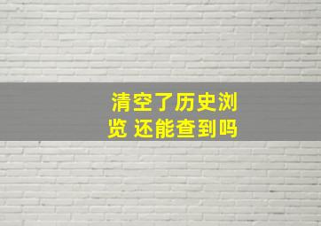 清空了历史浏览 还能查到吗